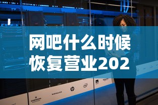 网吧什么时候恢复营业2020（网吧几点关门下班）