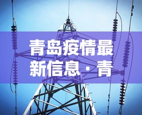 青岛疫情最新信息 · 青岛最新疫情最新消息实时发布 青岛疫情最新信息 · 青岛最新疫情最新消息实时发布