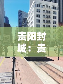 贵阳封城:贵阳封城的必要性 贵阳封城:贵阳封城的必要性