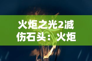 火炬之光2减伤石头:火炬之光2减伤石头怎么打 火炬之光2减伤石头:火炬之光2减伤石头怎么打