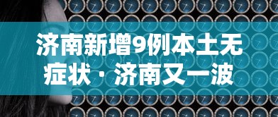 济南新增9例本土无症状 · 济南又一波病毒最新消息
