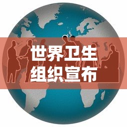 世界卫生组织宣布疫情结束：世界卫生组织疫区国家