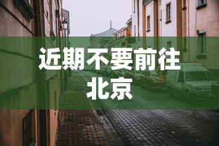 近期不要前往北京 近期不要前往北京
