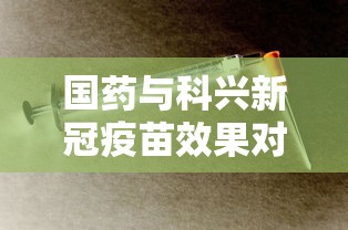 国药与科兴新冠疫苗效果对比 国药与科兴新冠疫苗效果对比