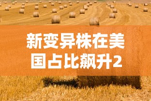 新变异株在美国占比飙升21倍 · 新冠病毒新变异株