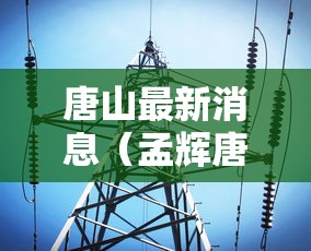 唐山最新消息（孟辉唐山最新消息）