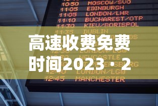 高速收费免费时间2023 · 2022高速公路免费时间