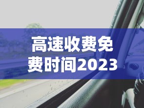高速收费免费时间2023 · 2022高速公路免费时间 高速收费免费时间2023 · 2022高速公路免费时间