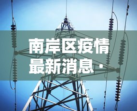 南岸区疫情最新消息 · 南岸区属于哪个城市