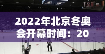 2022年北京冬奥会开幕时间：2022北京冬奥会具体时间