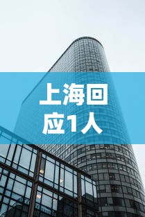 上海回应1人阳性全楼隔离：上海阳性新冠