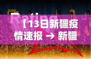 【13日新疆疫情速报 → 新疆 疫情】 【13日新疆疫情速报 → 新疆 疫情】