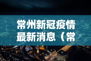 常州新冠疫情最新消息（常州发布最新通告）