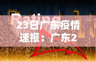 23日广东疫情速报:广东2026疫情今新增 23日广东疫情速报:广东2026疫情今新增