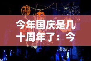 今年国庆是几十周年了：今年国庆是多少年的国庆