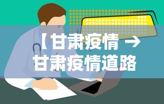 【甘肃疫情 → 甘肃疫情道路交通管制】 【甘肃疫情 → 甘肃疫情道路交通管制】