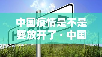 中国疫情是不是要放开了 · 中国会放开疫情管控吗