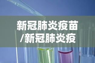 新冠肺炎疫苗/新冠肺炎疫苗最新消息 新冠肺炎疫苗/新冠肺炎疫苗最新消息
