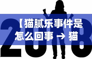【猫腻乐事件是怎么回事 → 猫腻app官方版】