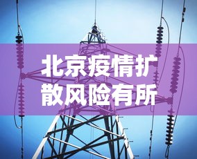 北京疫情扩散风险有所降低:北京新冠疫情期间封控政策 北京疫情扩散风险有所降低:北京新冠疫情期间封控政策