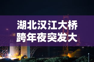 湖北汉江大桥跨年夜突发大火（武汉汉江特大桥）