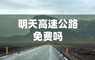 明天高速公路免费吗 明天高速公路免费吗