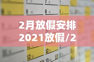 2月放假安排2021放假/2月放假时间表2025