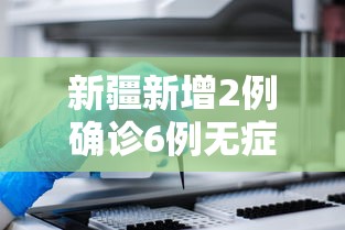 新疆新增2例确诊6例无症状（新疆新增无症状感染者2例）