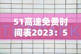 51高速免费时间表2023：51高速免费时间表广东