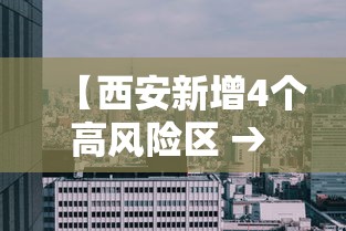 【西安新增4个高风险区 → 西安一地发布风险提示】 【西安新增4个高风险区 → 西安一地发布风险提示】