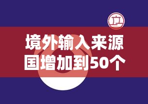 境外输入来源国增加到50个/均为境外输入病例 境外输入来源国增加到50个/均为境外输入病例