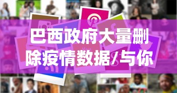 巴西政府大量删除疫情数据/与你app是干嘛的 巴西政府大量删除疫情数据/与你app是干嘛的