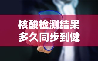 核酸检测结果多久同步到健康码上（核酸检测结果多久出）