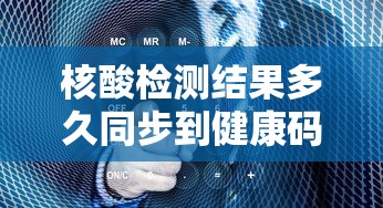 核酸检测结果多久同步到健康码上（核酸检测结果多久出）