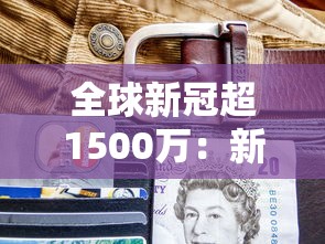 全球新冠超1500万:新冠感染全球总人数超过50亿了么 全球新冠超1500万:新冠感染全球总人数超过50亿了么
