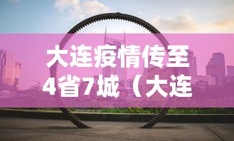 大连疫情传至4省7城（大连疫情传至4省7城最新消息）
