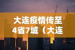 大连疫情传至4省7城(大连疫情传至4省7城最新消息) 大连疫情传至4省7城(大连疫情传至4省7城最新消息)