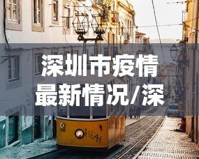深圳市疫情最新情况/深圳市疫情最新情况今日新增
