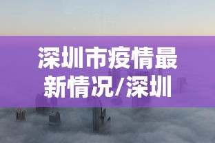 深圳市疫情最新情况/深圳市疫情最新情况今日新增