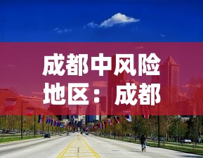 成都中风险地区:成都中风险地区有哪些 最新 成都中风险地区:成都中风险地区有哪些 最新