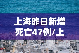 上海昨日新增死亡47例/上海新增确诊