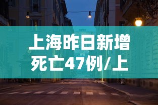 上海昨日新增死亡47例/上海新增确诊