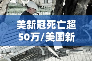 美新冠死亡超50万/美国新冠死亡比例 美新冠死亡超50万/美国新冠死亡比例