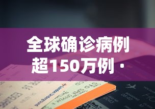 全球确诊病例超150万例 · 全球累计新冠确诊病例超2亿 全球确诊病例超150万例 · 全球累计新冠确诊病例超2亿