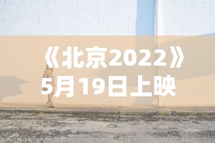 《北京2022》5月19日上映