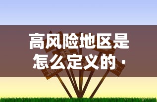 高风险地区是怎么定义的 · 高风险指什么意思