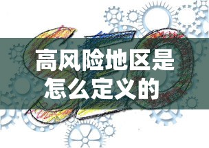 高风险地区是怎么定义的 · 高风险指什么意思 高风险地区是怎么定义的 · 高风险指什么意思