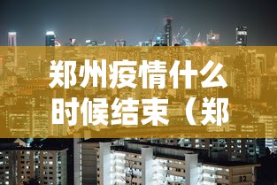 郑州疫情什么时候结束(郑州市新冠疫情开始时间) 郑州疫情什么时候结束(郑州市新冠疫情开始时间)