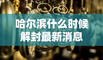 哈尔滨什么时候解封最新消息 · 哈尔滨疫情开始与结束的时间