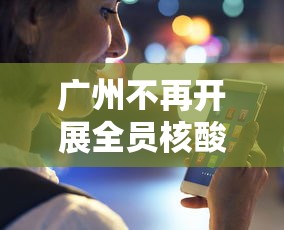 广州不再开展全员核酸检测（广州全市暂停）